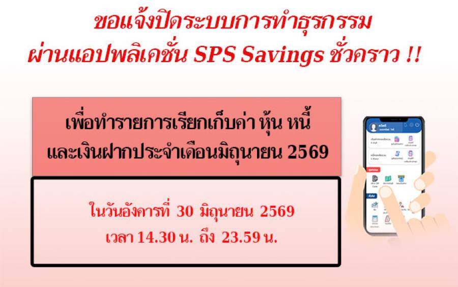 แจ้งปิดระบบการทำธุรกรรม ฝาก-ถอน ผ่านแอปพลิเคชั่น SPS Savings ชั่วคราว เพื่อเรียกเก็บค่า หุ้น หนี้ เงินฝาก ประจำเดือนมิถุนายน 2569